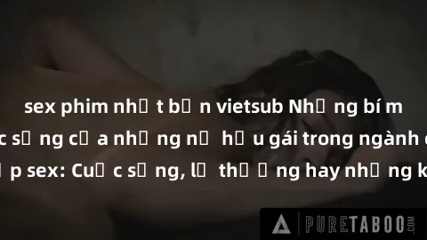 sex phim nhật bản vietsub Những bí mật đằng sau cuộc sống của những nữ hầu gái trong ngành công nghiệp sex: Cuộc sống, lẽ thường hay những khó khăn mà họ phải đối mặt.