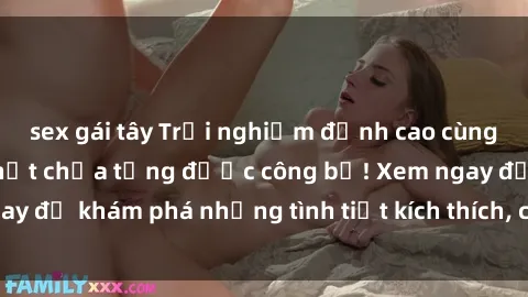 sex gái tây Trải nghiệm đỉnh cao cùng phim sex Mỹ hot nhất chưa từng được công bố! Xem ngay để khám phá những tình tiết kích thích, cảnh nóng bỏng!