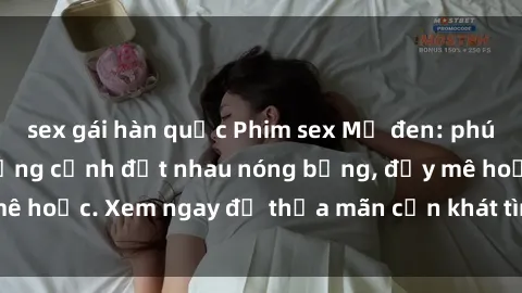 sex gái hàn quốc Phim sex Mỹ đen: phút mãnh liệt với những cảnh địt nhau nóng bỏng, đầy mê hoặc. Xem ngay để thỏa mãn cơn khát tình dục của bạn!