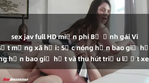 sex jav full HD miễn phí Bộ ảnh gái Việt Nam nude gây sốt mạng xã hội: Sắc nóng hơn bao giờ hết và thu hút triệu lượt xem
