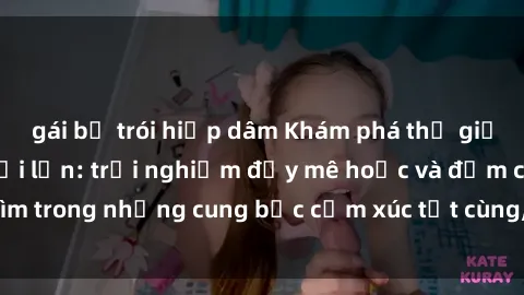 gái bị trói hiếp dâm Khám phá thế giới mới với sex người lớn: trải nghiệm đầy mê hoặc và đắm chìm trong những cung bậc cảm xúc tột cùng, hứng khởi và cuốn hút.