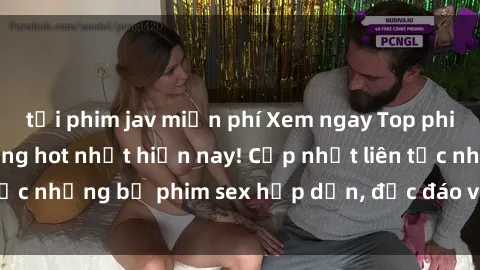 tải phim jav miễn phí Xem ngay Top phim sex mới nhất đang hot nhất hiện nay! Cập nhật liên tục những bộ phim sex hấp dẫn, độc đáo và đầy kích thích.