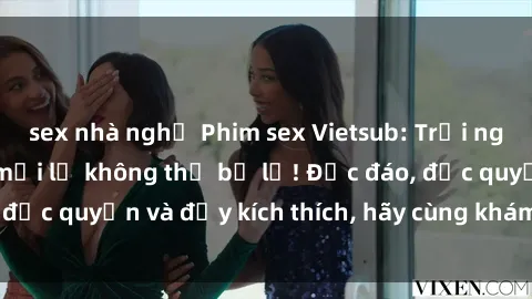sex nhà nghỉ Phim sex Vietsub: Trải nghiệm hấp dẫn và mới lạ không thể bỏ lỡ! Độc đáo, độc quyền và đầy kích thích, hãy cùng khám phá ngay!