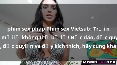 phim sex pháp Phim sex Vietsub: Trải nghiệm hấp dẫn và mới lạ không thể bỏ lỡ! Độc đáo, độc quyền và đầy kích thích, hãy cùng khám phá ngay!