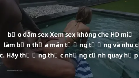 bạo dâm sex Xem sex không che HD miễn phí đảm bảo sẽ làm bạn thỏa mãn tưởng tượng và nhu cầu tình dục. Hãy thưởng thức những cảnh quay hấp dẫn và mãnh liệt ngay bây giờ!