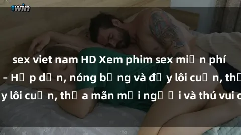sex viet nam HD Xem phim sex miễn phí online ngay tại đây – Hấp dẫn, nóng bỏng và đầy lôi cuốn, thỏa mãn mọi người và thú vui của bạn!