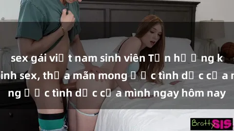 sex gái việt nam sinh viên Tận hưởng khoái cảm với gái xinh sex, thỏa mãn mong ước tình dục của mình ngay hôm nay