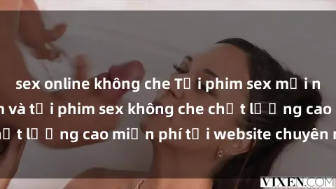 sex online không che Tải phim sex mới nhất hot nhất - Xem và tải phim sex không che chất lượng cao miễn phí tại website chuyên nghiệp.