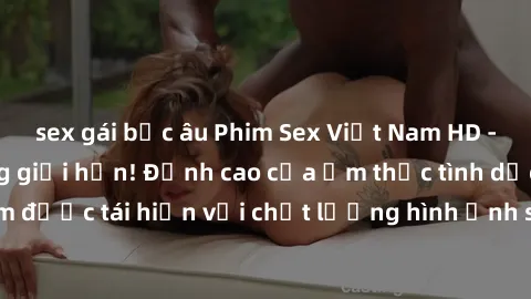 sex gái bắc âu Phim Sex Việt Nam HD - Xem ngay và không giới hạn! Đỉnh cao của ẩm thực tình dục Việt Nam được tái hiện với chất lượng hình ảnh sắc nét. Hãy thưởng thức ngay!