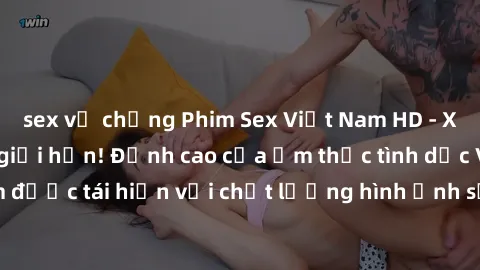 sex vợ chồng Phim Sex Việt Nam HD - Xem ngay và không giới hạn! Đỉnh cao của ẩm thực tình dục Việt Nam được tái hiện với chất lượng hình ảnh sắc nét. Hãy thưởng thức ngay!