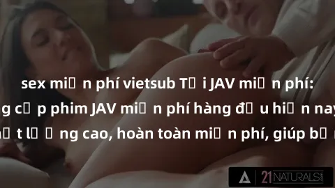 sex miễn phí vietsub Tải JAV miễn phí: Các trang web cung cấp phim JAV miễn phí hàng đầu hiện nay. Các tác phẩm chất lượng cao, hoàn toàn miễn phí, giúp bạn thỏa mãn niềm đam mê mà không tốn kém.