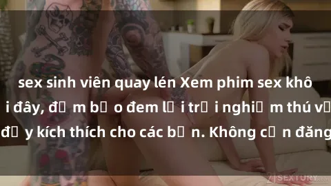 sex sinh viên quay lén Xem phim sex không che miễn phí tại đây, đảm bảo đem lại trải nghiệm thú vị và đầy kích thích cho các bạn. Không cần đăng ký, hoàn toàn miễn phí.
