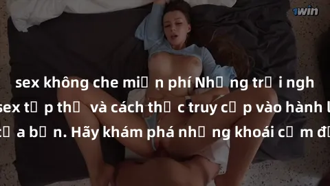 sex không che miễn phí Những trải nghiệm mới lạ với sex tập thể và cách thức truy cập vào hành lang đam mê của bạn. Hãy khám phá những khoái cảm đầy kích thích với tập thể hấp dẫn!