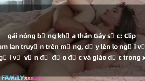 gái nóng bỏng khỏa thân Gây sốc: Clip sex mẹ con Việt Nam lan truyền trên mạng, dấy lên lo ngại về vấn đề đạo đức và giáo dục trong xã hội hiện nay.