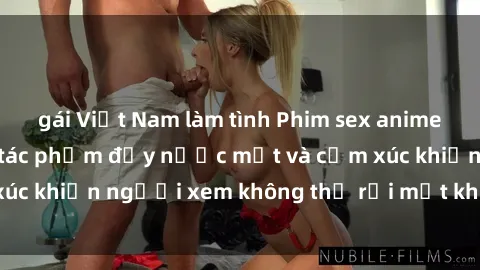 gái Việt Nam làm tình Phim sex anime đỉnh cao: Những tác phẩm đầy nước mắt và cảm xúc khiến người xem không thể rời mắt khỏi màn hình